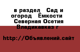  в раздел : Сад и огород » Ёмкости . Северная Осетия,Владикавказ г.